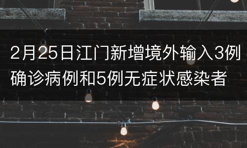 2月25日江门新增境外输入3例确诊病例和5例无症状感染者