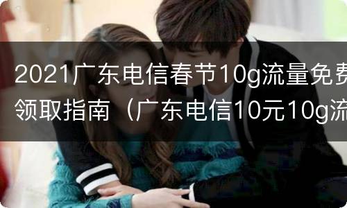 2021广东电信春节10g流量免费领取指南（广东电信10元10g流量怎么开通）