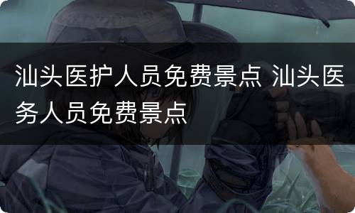 汕头医护人员免费景点 汕头医务人员免费景点