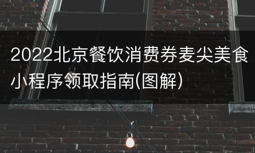 2022北京餐饮消费券麦尖美食小程序领取指南(图解)