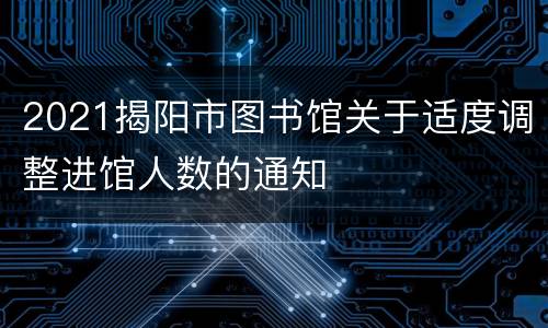 2021揭阳市图书馆关于适度调整进馆人数的通知