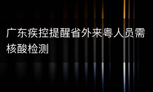 广东疾控提醒省外来粤人员需核酸检测