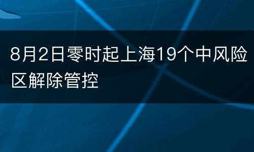 8月2日零时起上海19个中风险区解除管控