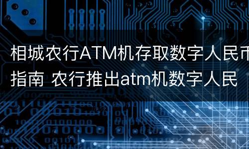 相城农行ATM机存取数字人民币指南 农行推出atm机数字人民币存取现功能