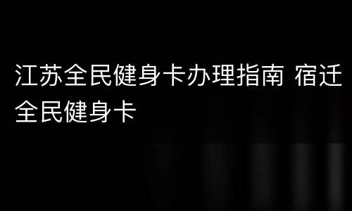 江苏全民健身卡办理指南 宿迁全民健身卡