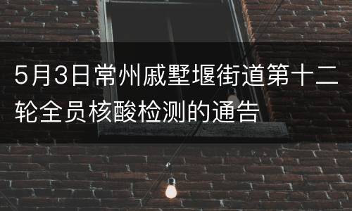 5月3日常州戚墅堰街道第十二轮全员核酸检测的通告