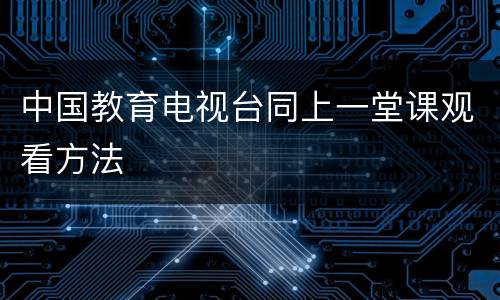 中国教育电视台同上一堂课观看方法