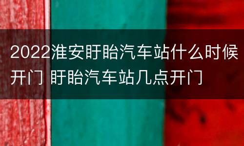 2022淮安盱眙汽车站什么时候开门 盱眙汽车站几点开门