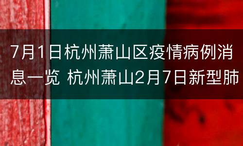 7月1日杭州萧山区疫情病例消息一览 杭州萧山2月7日新型肺炎最新消息