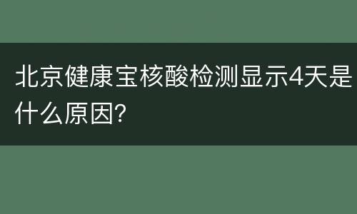 北京健康宝核酸检测显示4天是什么原因？