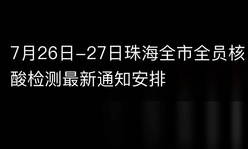 7月26日-27日珠海全市全员核酸检测最新通知安排