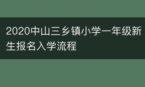 2020中山三乡镇小学一年级新生报名入学流程