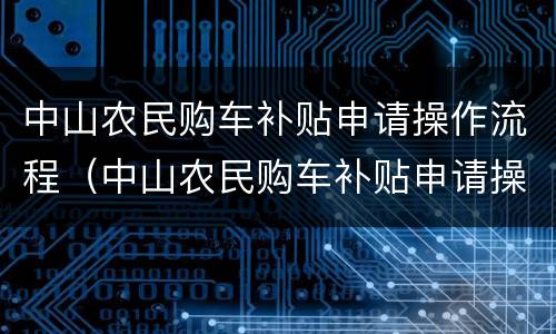 中山农民购车补贴申请操作流程（中山农民购车补贴申请操作流程图）