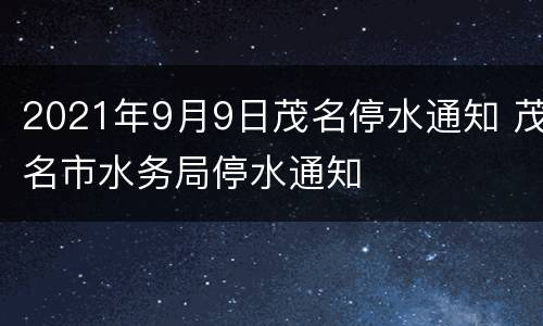 2021年9月9日茂名停水通知 茂名市水务局停水通知