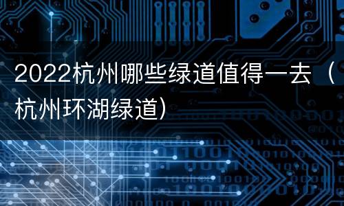 2022杭州哪些绿道值得一去（杭州环湖绿道）