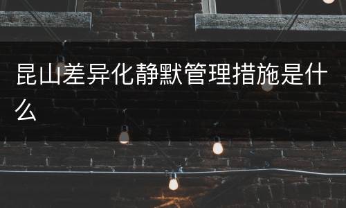 昆山差异化静默管理措施是什么