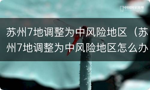 苏州7地调整为中风险地区（苏州7地调整为中风险地区怎么办）
