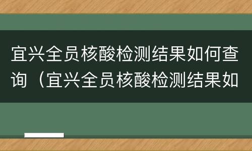 宜兴全员核酸检测结果如何查询（宜兴全员核酸检测结果如何查询结果）