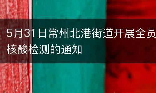 5月31日常州北港街道开展全员核酸检测的通知