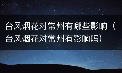 台风烟花对常州有哪些影响（台风烟花对常州有影响吗）