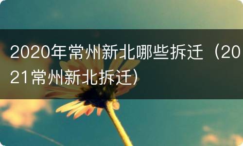 2020年常州新北哪些拆迁（2021常州新北拆迁）