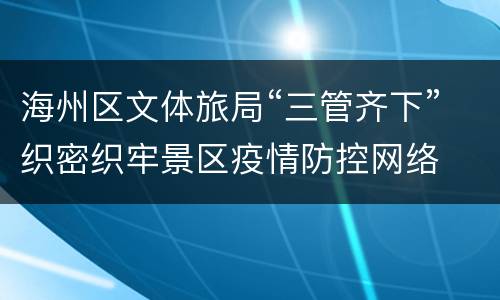 海州区文体旅局“三管齐下”织密织牢景区疫情防控网络