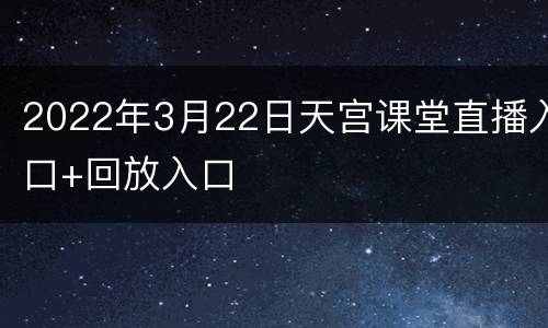 2022年3月22日天宫课堂直播入口+回放入口