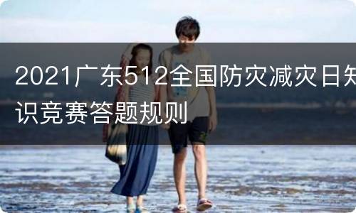2021广东512全国防灾减灾日知识竞赛答题规则