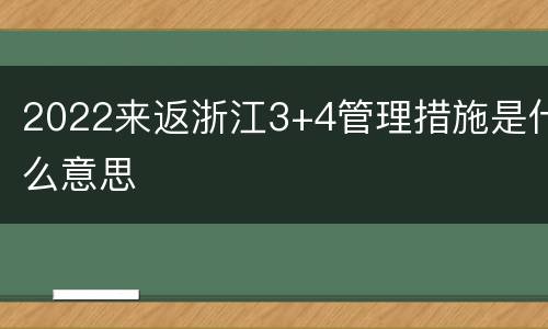 2022来返浙江3+4管理措施是什么意思
