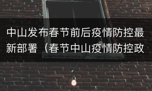 中山发布春节前后疫情防控最新部署（春节中山疫情防控政策）