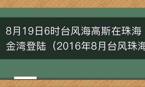 8月19日6时台风海高斯在珠海金湾登陆（2016年8月台风珠海）