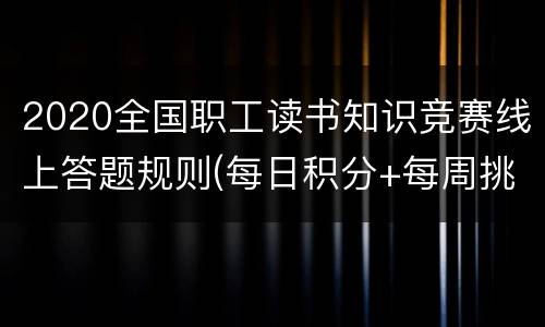 2020全国职工读书知识竞赛线上答题规则(每日积分+每周挑战)