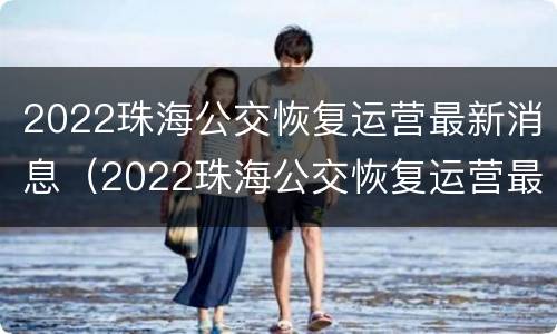 2022珠海公交恢复运营最新消息（2022珠海公交恢复运营最新消息视频）
