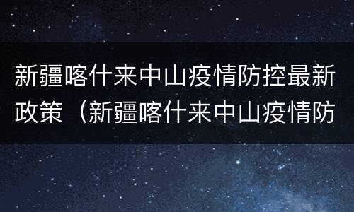 新疆喀什来中山疫情防控最新政策（新疆喀什来中山疫情防控最新政策通知）