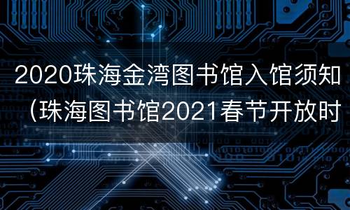 2020珠海金湾图书馆入馆须知（珠海图书馆2021春节开放时间）