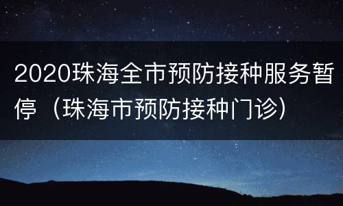 2020珠海全市预防接种服务暂停（珠海市预防接种门诊）
