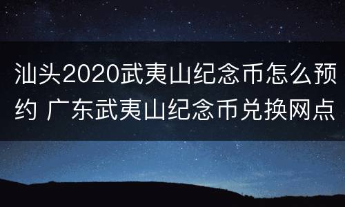 汕头2020武夷山纪念币怎么预约 广东武夷山纪念币兑换网点