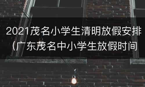 2021茂名小学生清明放假安排（广东茂名中小学生放假时间2020）