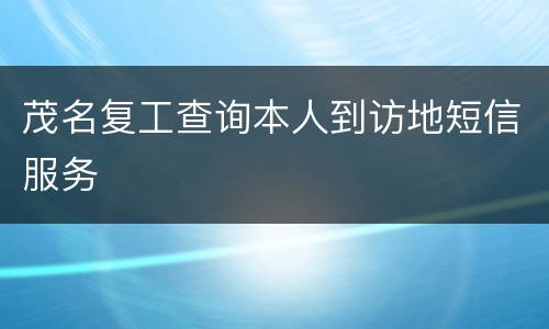 茂名复工查询本人到访地短信服务