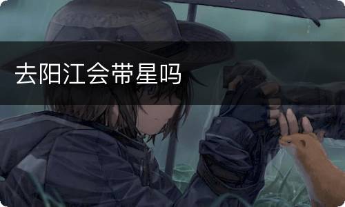 去阳江会带星吗