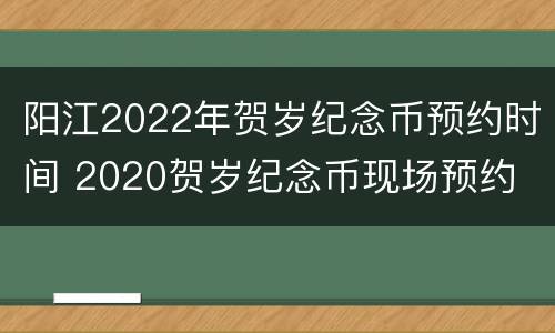 阳江2022年贺岁纪念币预约时间 2020贺岁纪念币现场预约