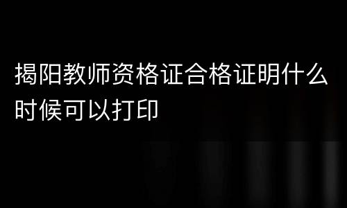 揭阳教师资格证合格证明什么时候可以打印