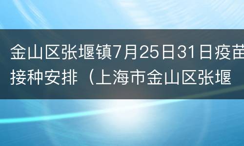 金山区张堰镇7月25日31日疫苗接种安排（上海市金山区张堰卫生服务中心）