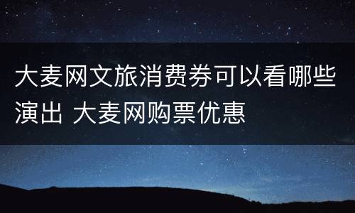 大麦网文旅消费券可以看哪些演出 大麦网购票优惠