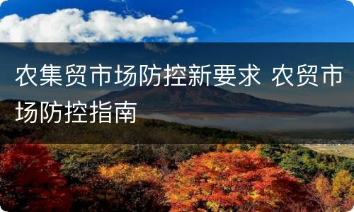 农集贸市场防控新要求 农贸市场防控指南
