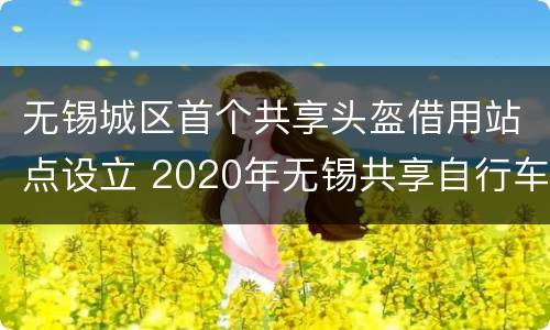 无锡城区首个共享头盔借用站点设立 2020年无锡共享自行车有哪些