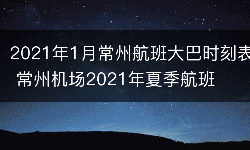 2021年1月常州航班大巴时刻表 常州机场2021年夏季航班