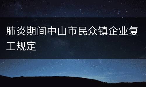 肺炎期间中山市民众镇企业复工规定