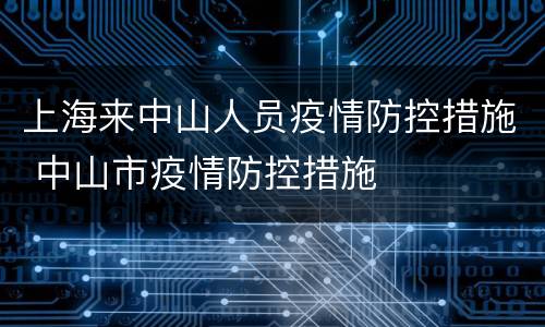 上海来中山人员疫情防控措施 中山市疫情防控措施