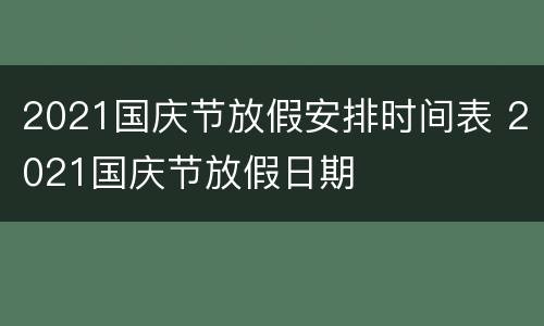 2021国庆节放假安排时间表 2021国庆节放假日期